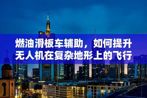 燃油滑板车辅助，如何提升无人机在复杂地形上的飞行稳定性？