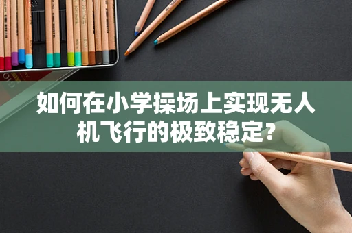如何在小学操场上实现无人机飞行的极致稳定？