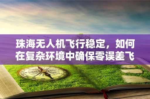 珠海无人机飞行稳定，如何在复杂环境中确保零误差飞行？