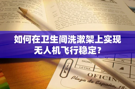 如何在卫生间洗漱架上实现无人机飞行稳定？