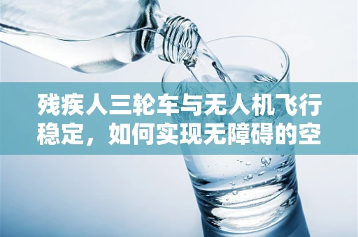 残疾人三轮车与无人机飞行稳定，如何实现无障碍的空中导航？