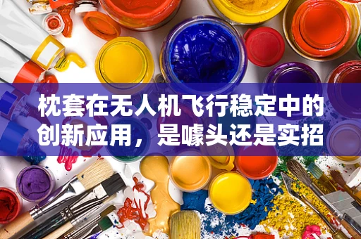 枕套在无人机飞行稳定中的创新应用，是噱头还是实招？