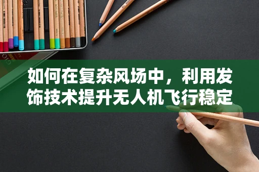 如何在复杂风场中，利用发饰技术提升无人机飞行稳定性？