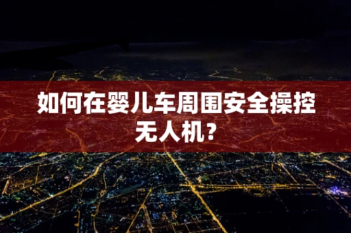 如何在婴儿车周围安全操控无人机？