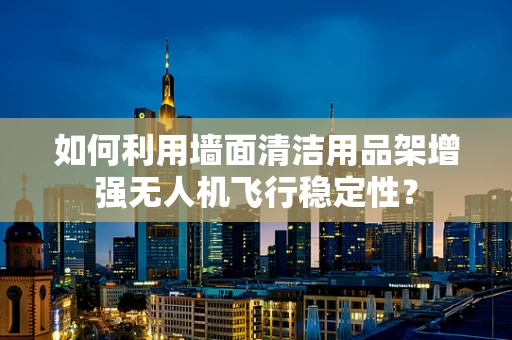 如何利用墙面清洁用品架增强无人机飞行稳定性？