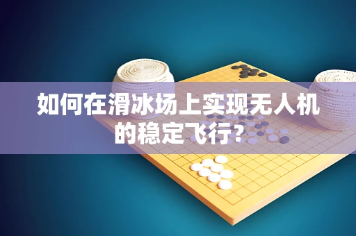 如何在滑冰场上实现无人机的稳定飞行？