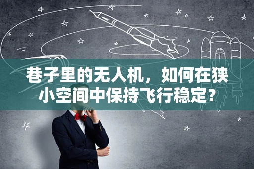 巷子里的无人机，如何在狭小空间中保持飞行稳定？