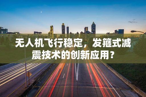 无人机飞行稳定，发箍式减震技术的创新应用？