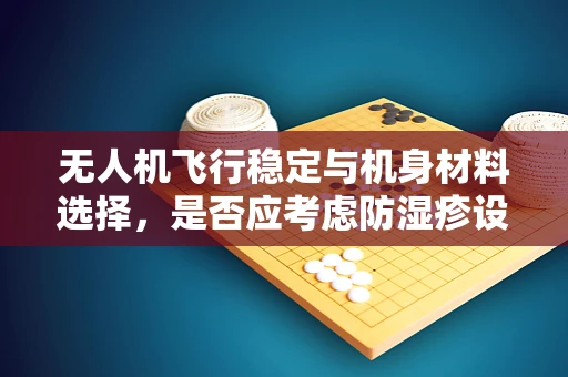 无人机飞行稳定与机身材料选择，是否应考虑防湿疹设计？