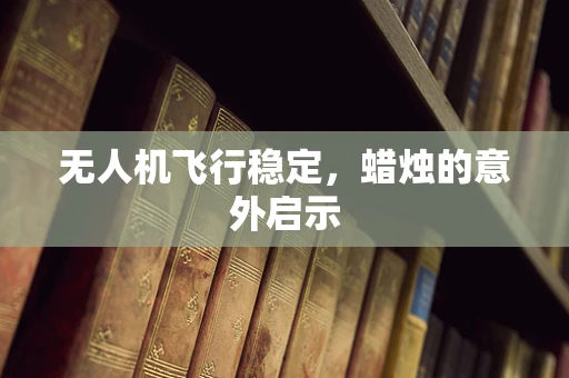 无人机飞行稳定，蜡烛的意外启示
