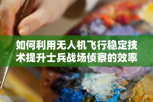 如何利用无人机飞行稳定技术提升士兵战场侦察的效率？