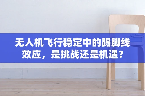无人机飞行稳定中的踢脚线效应，是挑战还是机遇？