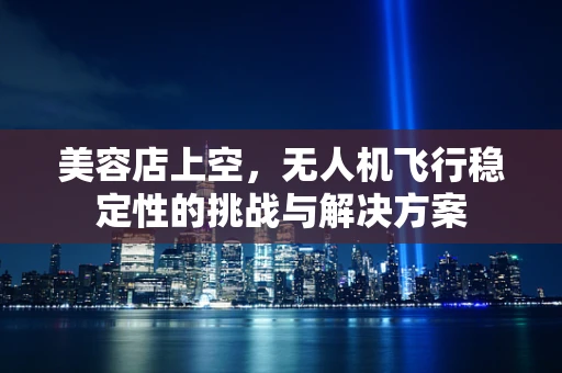 美容店上空，无人机飞行稳定性的挑战与解决方案