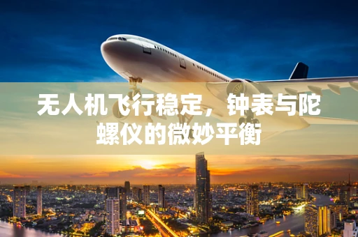 无人机飞行稳定，钟表与陀螺仪的微妙平衡