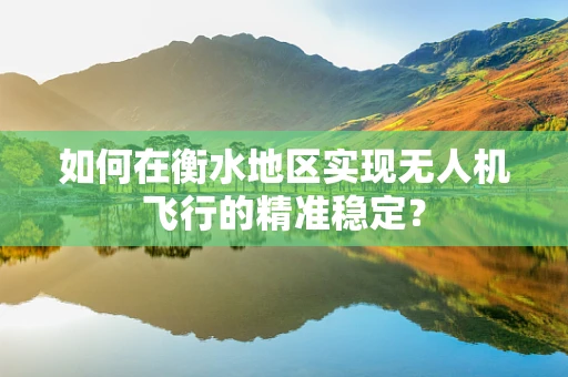如何在衡水地区实现无人机飞行的精准稳定？