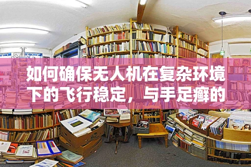 如何确保无人机在复杂环境下的飞行稳定，与手足癣的关联何在？