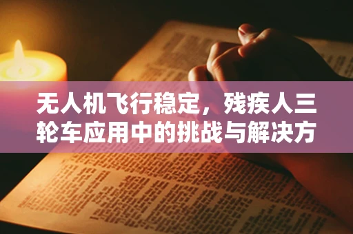 无人机飞行稳定，残疾人三轮车应用中的挑战与解决方案