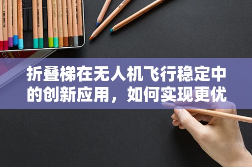 折叠梯在无人机飞行稳定中的创新应用，如何实现更优的空中支撑与平衡？