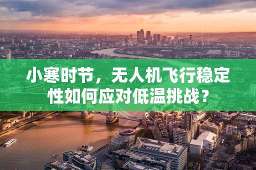 小寒时节，无人机飞行稳定性如何应对低温挑战？