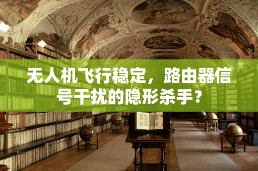 无人机飞行稳定，路由器信号干扰的隐形杀手？