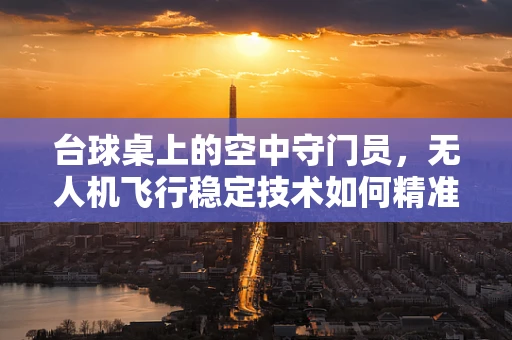 台球桌上的空中守门员，无人机飞行稳定技术如何精准控制？