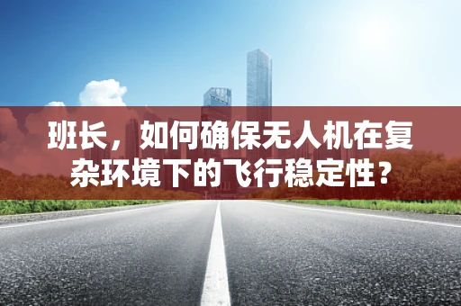 班长，如何确保无人机在复杂环境下的飞行稳定性？