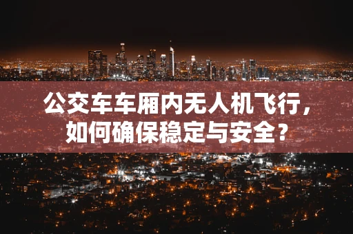 公交车车厢内无人机飞行，如何确保稳定与安全？