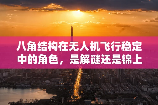 八角结构在无人机飞行稳定中的角色，是解谜还是锦上添花？