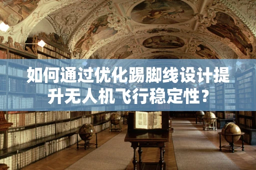 如何通过优化踢脚线设计提升无人机飞行稳定性？