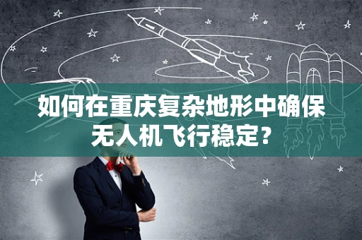 如何在重庆复杂地形中确保无人机飞行稳定？