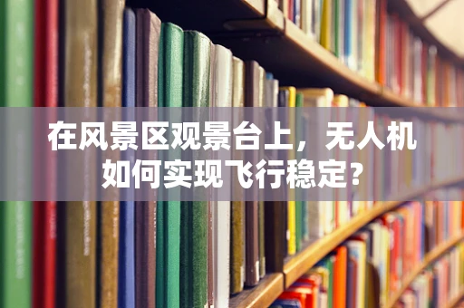在风景区观景台上，无人机如何实现飞行稳定？