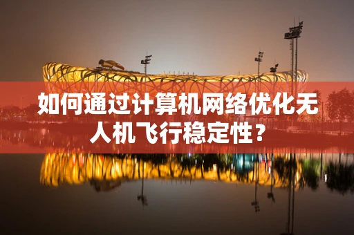 如何通过计算机网络优化无人机飞行稳定性？