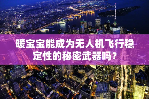 暖宝宝能成为无人机飞行稳定性的秘密武器吗？