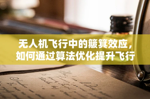 无人机飞行中的簸箕效应，如何通过算法优化提升飞行稳定性？