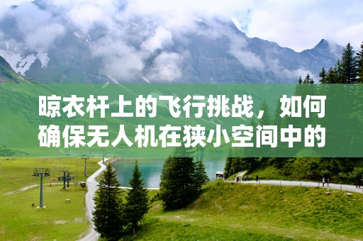 晾衣杆上的飞行挑战，如何确保无人机在狭小空间中的稳定飞行？