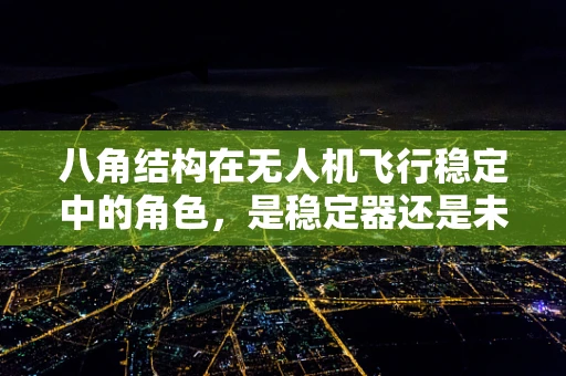 八角结构在无人机飞行稳定中的角色，是稳定器还是未知的挑战？