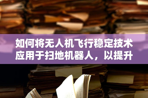 如何将无人机飞行稳定技术应用于扫地机器人，以提升其自主导航与避障能力？