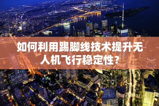 如何利用踢脚线技术提升无人机飞行稳定性？