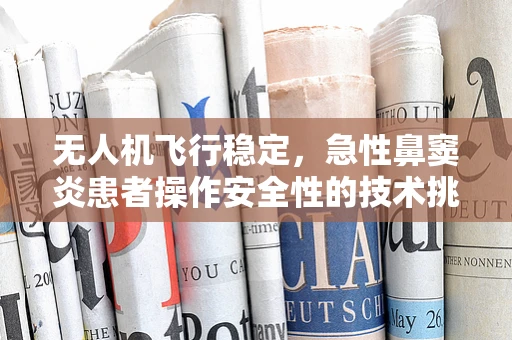 无人机飞行稳定，急性鼻窦炎患者操作安全性的技术挑战？