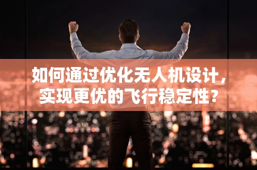 如何通过优化无人机设计，实现更优的飞行稳定性？