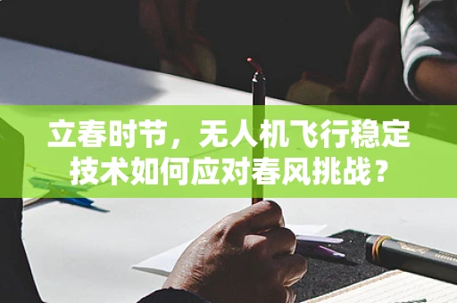 立春时节，无人机飞行稳定技术如何应对春风挑战？
