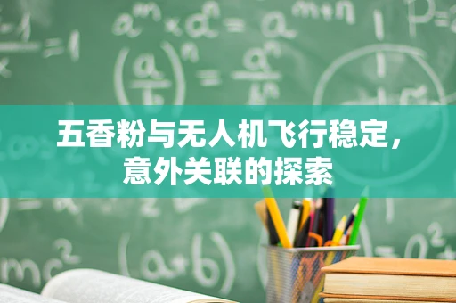 五香粉与无人机飞行稳定，意外关联的探索