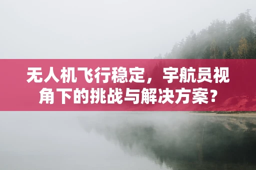 无人机飞行稳定，宇航员视角下的挑战与解决方案？