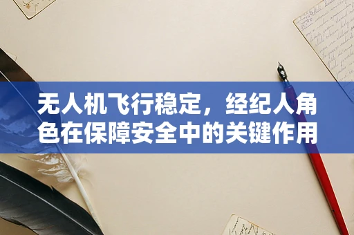 无人机飞行稳定，经纪人角色在保障安全中的关键作用