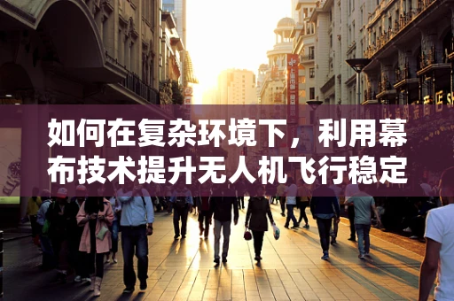 如何在复杂环境下，利用幕布技术提升无人机飞行稳定性？