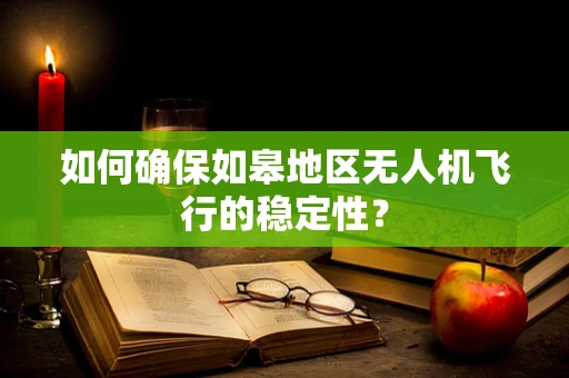 如何确保如皋地区无人机飞行的稳定性？
