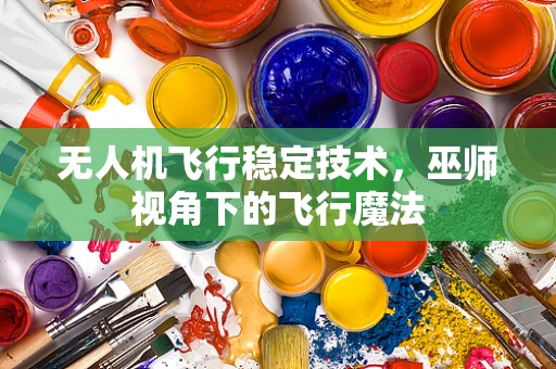 无人机飞行稳定技术，巫师视角下的飞行魔法