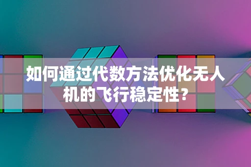 如何通过代数方法优化无人机的飞行稳定性？