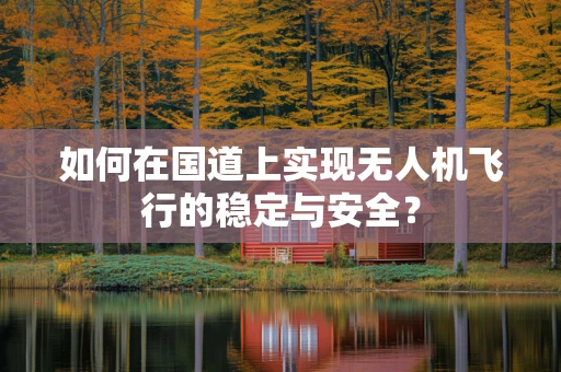 如何在国道上实现无人机飞行的稳定与安全？