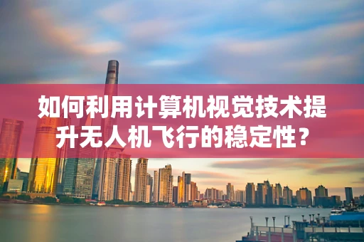 如何利用计算机视觉技术提升无人机飞行的稳定性？